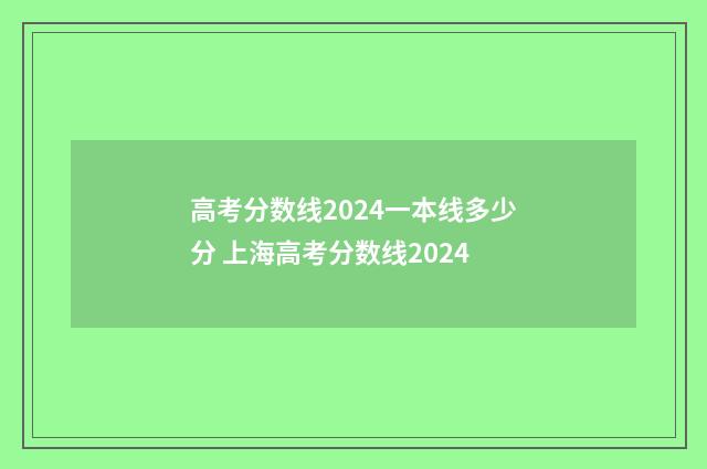 高考分数线2024一本线多少分 上海高考分数线2024