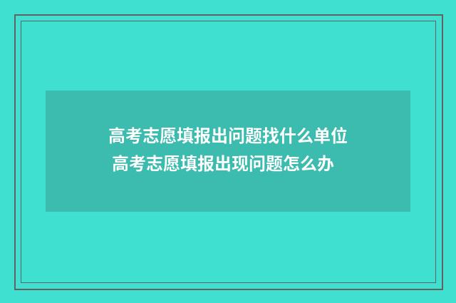 高考志愿填报出问题找什么单位 高考志愿填报出现问题怎么办