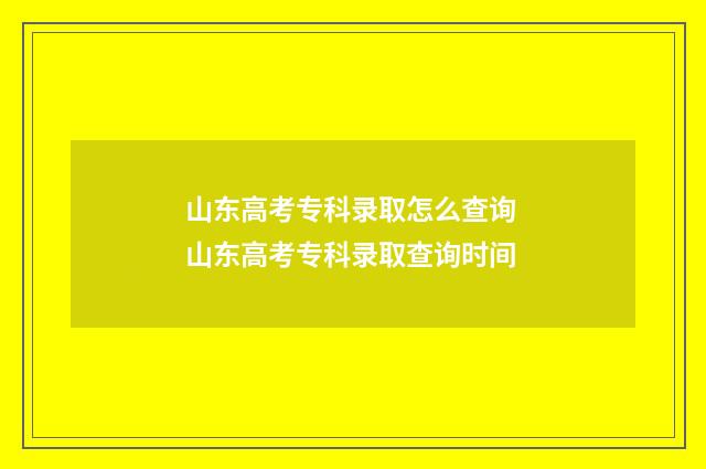 山东高考专科录取怎么查询 山东高考专科录取查询时间