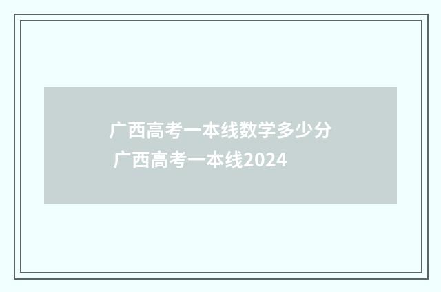 广西高考一本线数学多少分 广西高考一本线2024