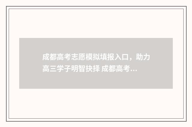 成都高考志愿模拟填报入口，助力高三学子明智抉择 成都高考志愿者服务活动