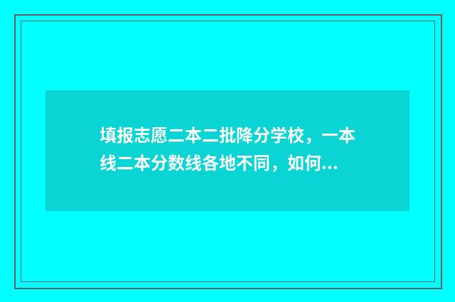 填报志愿二本二批降分学校,一本线二本分数线各地不同,如何填报? 高考报二本院校志愿