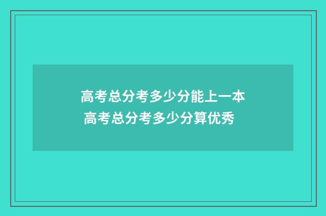 高考总分考多少分能上一本 高考总分考多少分算优秀