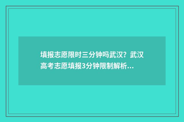 填报志愿限时三分钟吗武汉？武汉高考志愿填报3分钟限制解析 填报志愿限时三天怎么算