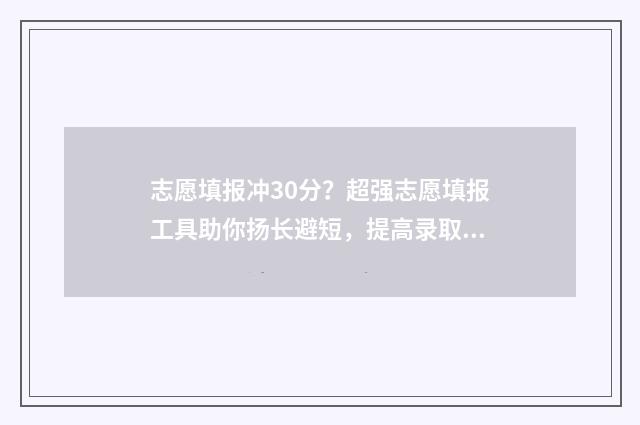 志愿填报冲30分？超强志愿填报工具助你扬长避短，提高录取分数 志愿填报冲多少位次
