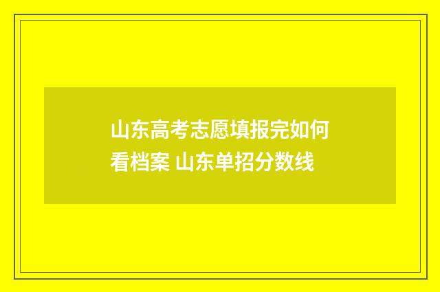 山东高考志愿填报完如何看档案 山东单招分数线