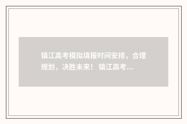 镇江高考模拟填报时间安排，合理规划，决胜未来！ 镇江高考一模