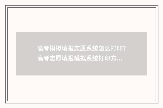 高考模拟填报志愿系统怎么打印？高考志愿填报模拟系统打印方法 高考模拟填报志愿入口湖北