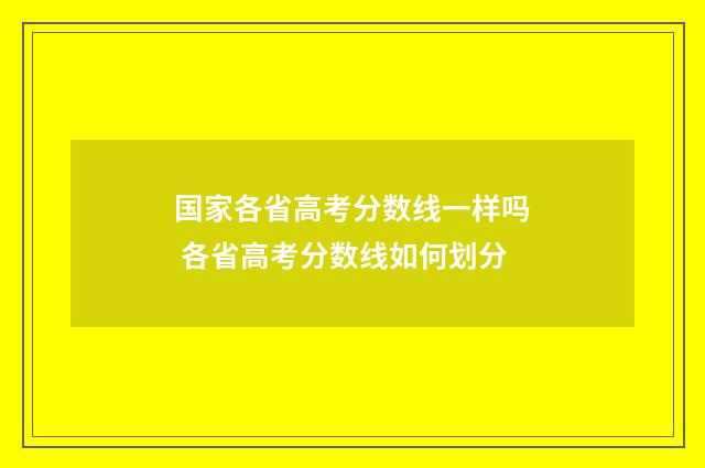 国家各省高考分数线一样吗 各省高考分数线如何划分