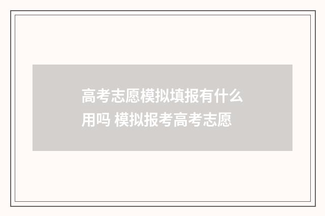 高考志愿模拟填报有什么用吗 模拟报考高考志愿