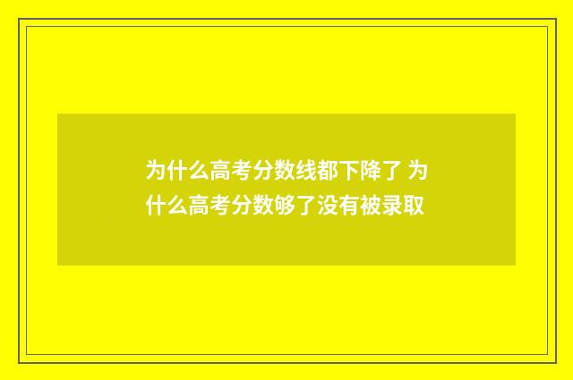 为什么高考分数线都下降了 为什么高考分数够了没有被录取