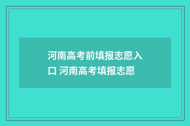 河南高考前填报志愿入口 河南高考填报志愿