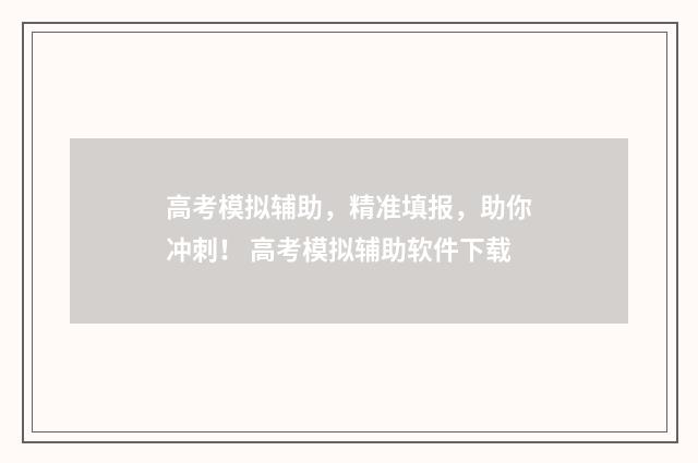 高考模拟辅助，精准填报，助你冲刺！ 高考模拟辅助软件下载