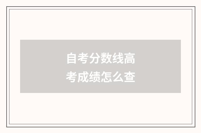 自考分数线高考成绩怎么查