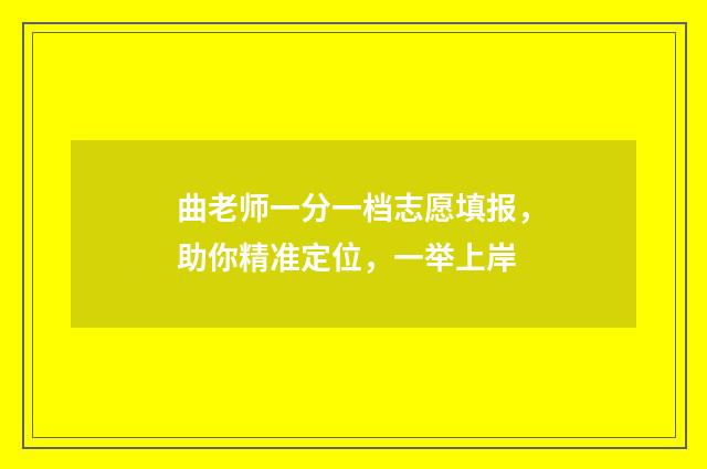 曲老师一分一档志愿填报，助你精准定位，一举上岸
