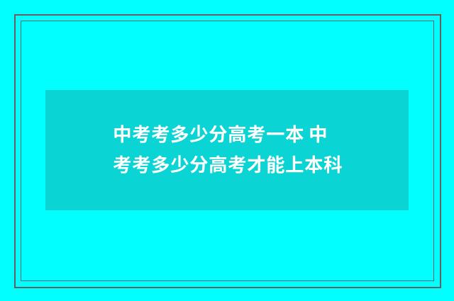 中考考多少分高考一本 中考考多少分高考才能上本科