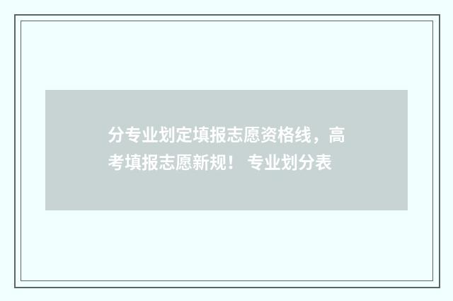 分专业划定填报志愿资格线，高考填报志愿新规！ 专业划分表