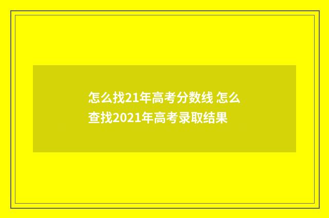 怎么找21年高考分数线 怎么查找2021年高考录取结果