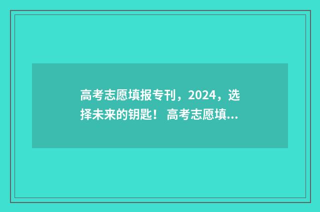 高考志愿填报专刊，2024，选择未来的钥匙！ 高考志愿填报指导
