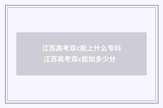 江苏高考双c能上什么专科 江苏高考双c能加多少分