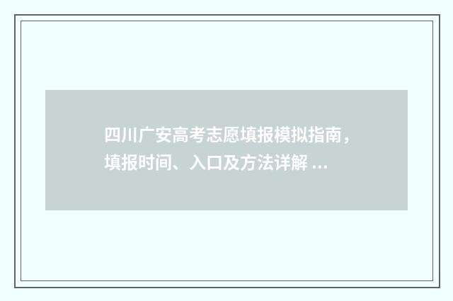 四川广安高考志愿填报模拟指南，填报时间、入口及方法详解 2021年四川广安高考分数