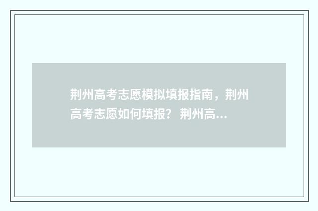 荆州高考志愿模拟填报指南，荆州高考志愿如何填报？ 荆州高考志愿模式有哪些
