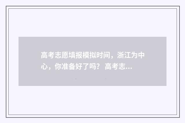 高考志愿填报模拟时间,浙江为中心,你准备好了吗? 高考志愿填报模拟表电子版