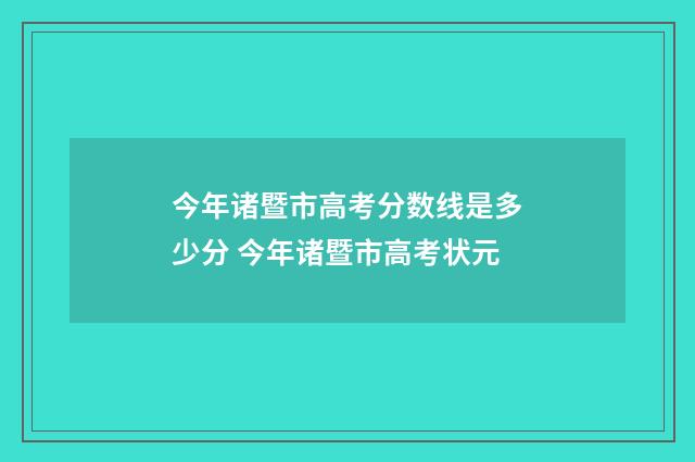 今年诸暨市高考分数线是多少分 今年诸暨市高考状元