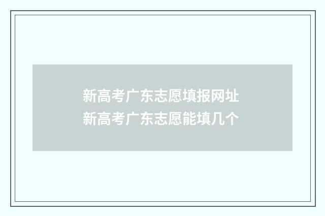 新高考广东志愿填报网址 新高考广东志愿能填几个