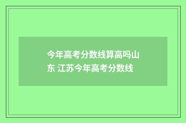 今年高考分数线算高吗山东 江苏今年高考分数线