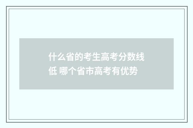 什么省的考生高考分数线低 哪个省市高考有优势