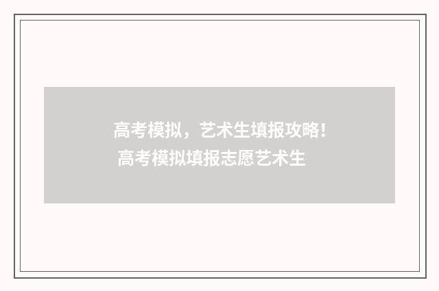 高考模拟,艺术生填报攻略! 高考模拟填报志愿艺术生