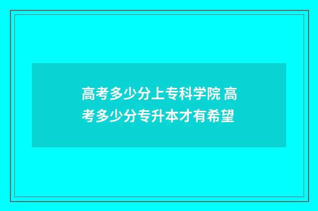 高考多少分上专科学院 高考多少分专升本才有希望