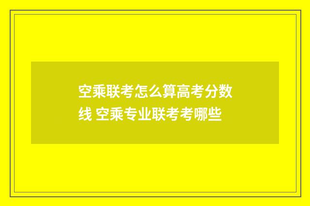 空乘联考怎么算高考分数线 空乘专业联考考哪些