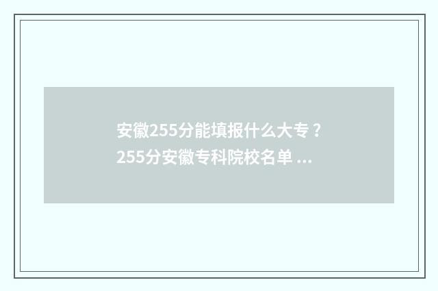 安徽255分能填报什么大专 ？255分安徽专科院校名单 安徽255分能填报什么学校