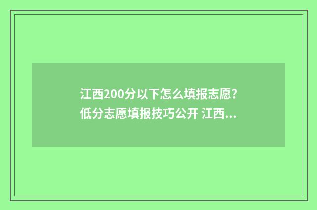 江西200分以下怎么填报志愿？低分志愿填报技巧公开 江西省高考200多分能报什么学校