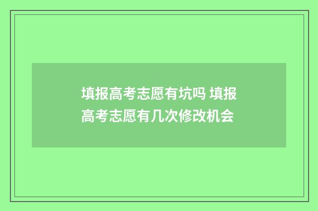 填报高考志愿有坑吗 填报高考志愿有几次修改机会