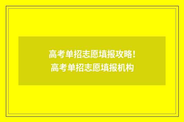 高考单招志愿填报攻略！ 高考单招志愿填报机构