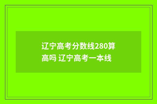 辽宁高考分数线280算高吗 辽宁高考一本线