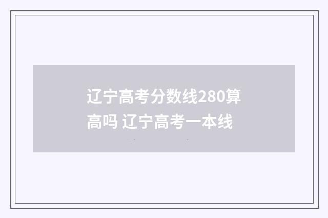 辽宁高考分数线280算高吗 辽宁高考一本线