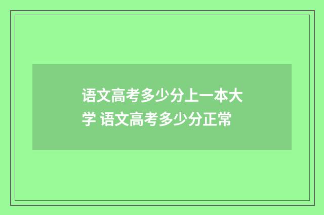 语文高考多少分上一本大学 语文高考多少分正常
