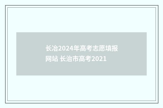 长冶2024年高考志愿填报网站 长治市高考2021