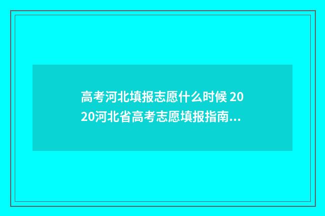 高考河北填报志愿什么时候 2020河北省高考志愿填报指南手册
