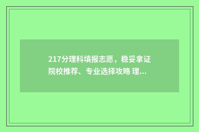 217分理科填报志愿,稳妥拿证院校推荐、专业选择攻略 理科279分录取学校有