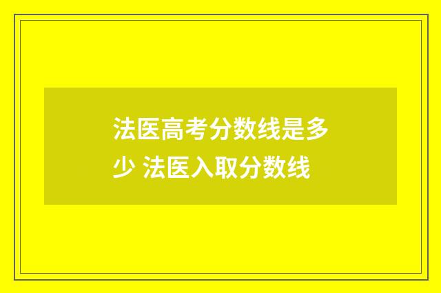 法医高考分数线是多少 法医入取分数线