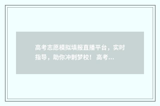 高考志愿模拟填报直播平台，实时指导，助你冲刺梦校！ 高考志愿模拟填报安徽