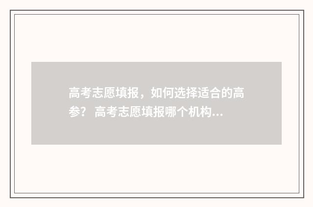 高考志愿填报，如何选择适合的高参？ 高考志愿填报哪个机构好