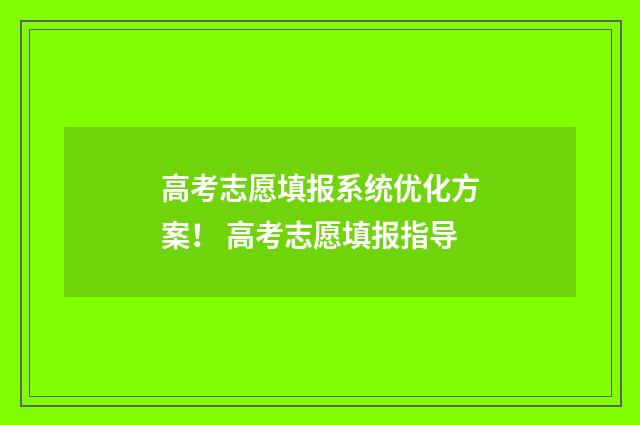 高考志愿填报系统优化方案！ 高考志愿填报指导