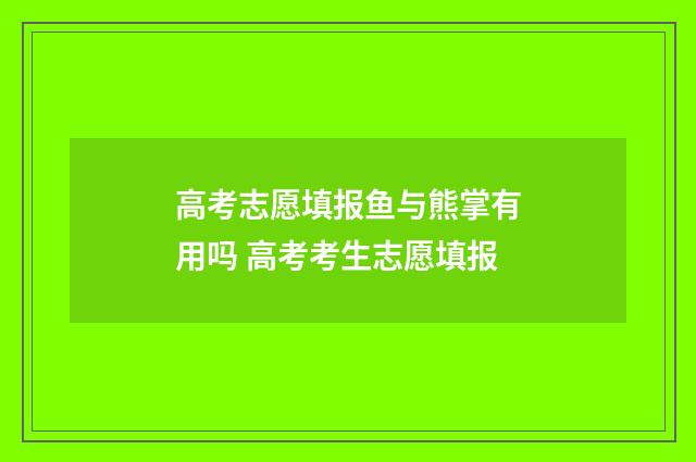 高考志愿填报鱼与熊掌有用吗 高考考生志愿填报