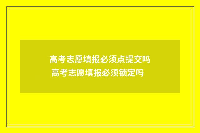 高考志愿填报必须点提交吗 高考志愿填报必须锁定吗